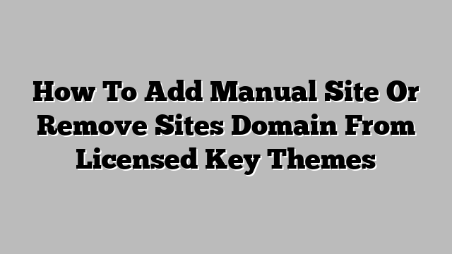 How To Add Manual Site Or Remove Sites Domain From Licensed Key Themes