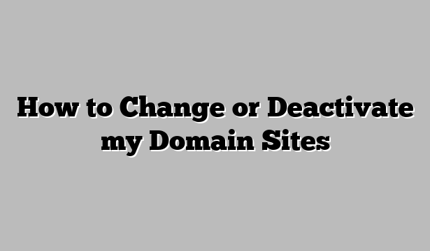 How to Change or Deactivate my Domain Sites