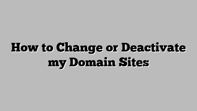 How to Change or Deactivate my Domain Sites